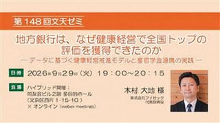 第148回文天ゼミ『地方銀行は、なぜ健康経営で全国トップの評価を獲得できたのか　― データに基づく健康経営推進モデルと産官学金連携の実績 ―』