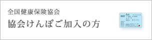 全国健康保険協会 協会けんぽご加入の方