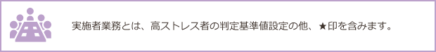 実施業務とは、高ストレス者の判定基準値設定の他、★印を含みます。